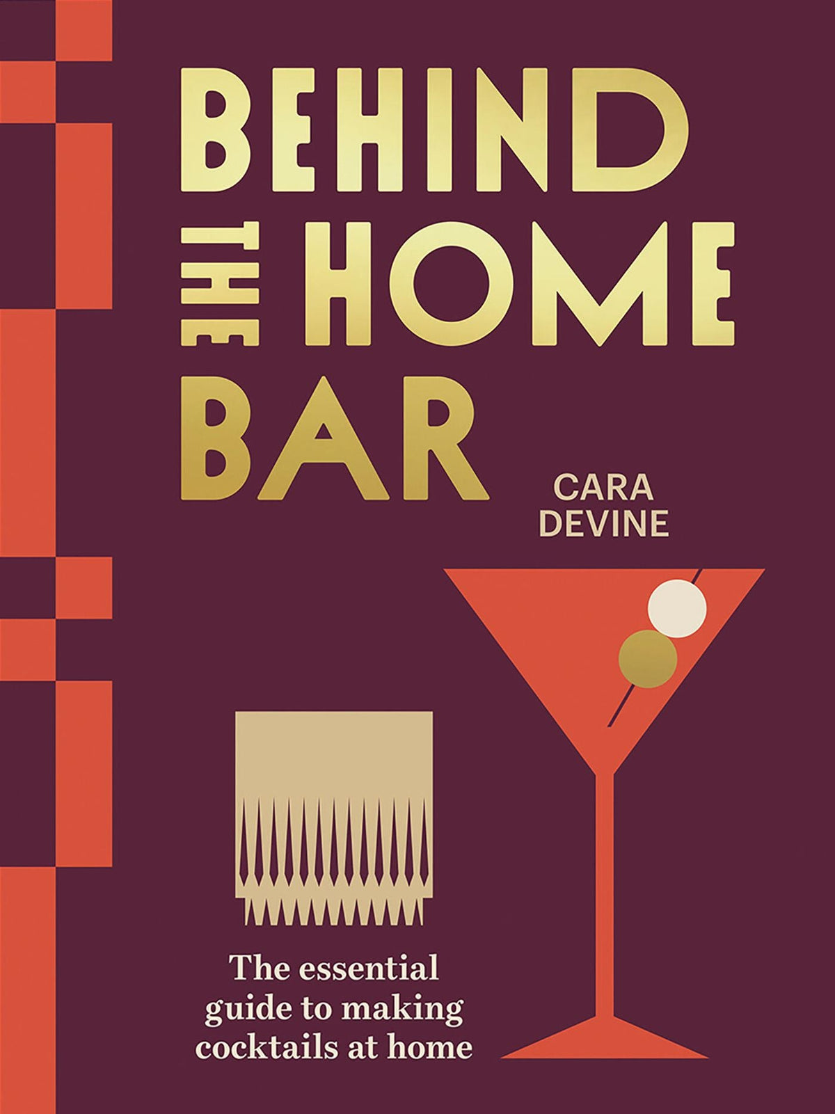 Behind the Home Bar: The Essential Guide to Making Cocktails at Home